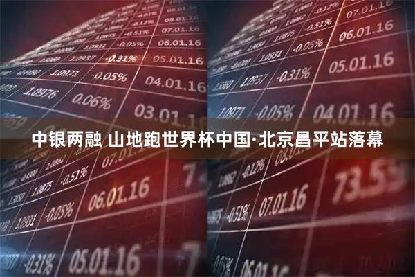 中银两融 山地跑世界杯中国·北京昌平站落幕
